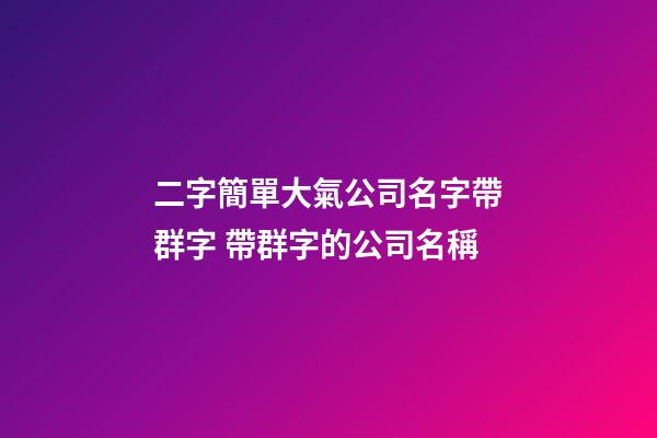 二字簡單大氣公司名字帶群字 帶群字的公司名稱-第1張-公司起名-玄機派
